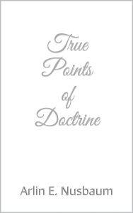 True Points of Doctrine by Arlin E. Nusbaum